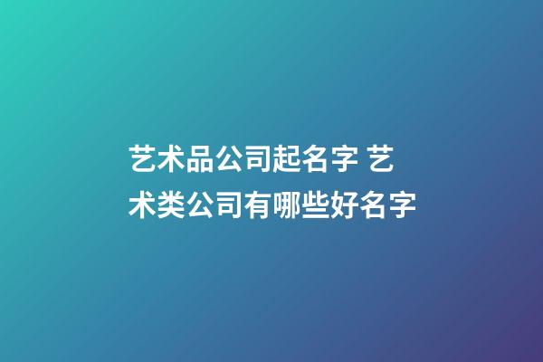 艺术品公司起名字 艺术类公司有哪些好名字-第1张-公司起名-玄机派